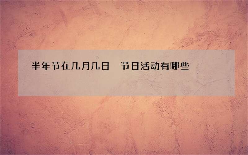 半年节在几月几日 节日活动有哪些